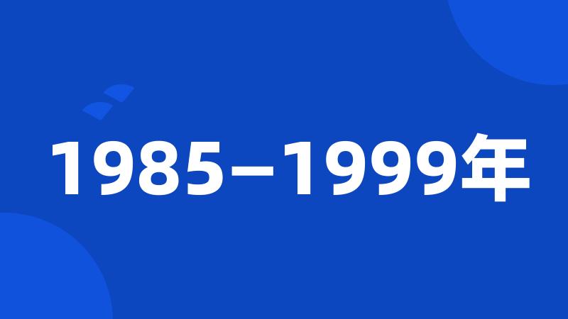 1985—1999年