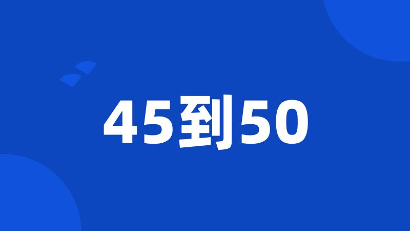 45到50