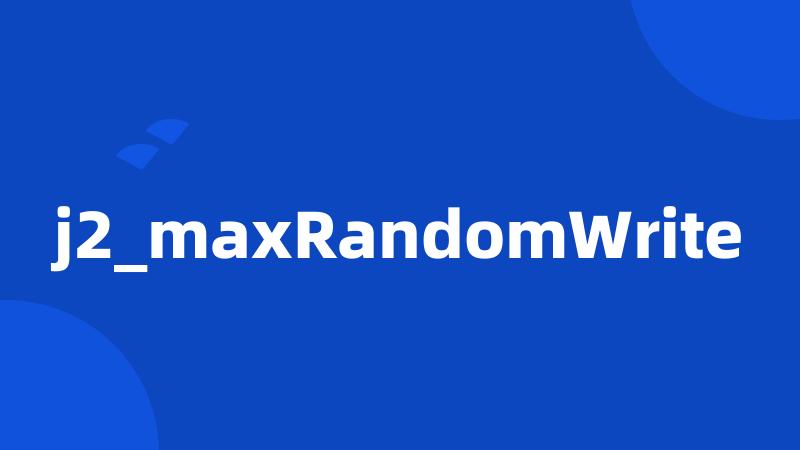 j2_maxRandomWrite