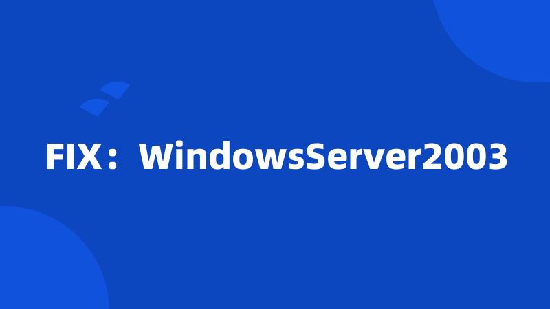 FIX：WindowsServer2003