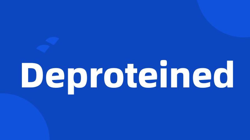 Deproteined