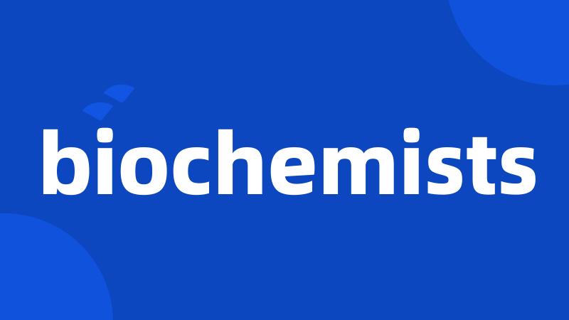 biochemists