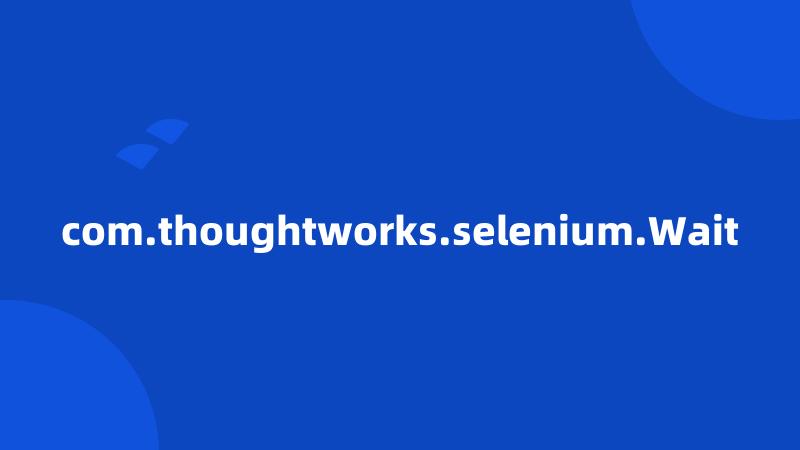 com.thoughtworks.selenium.Wait