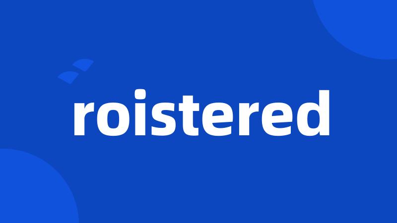 roistered