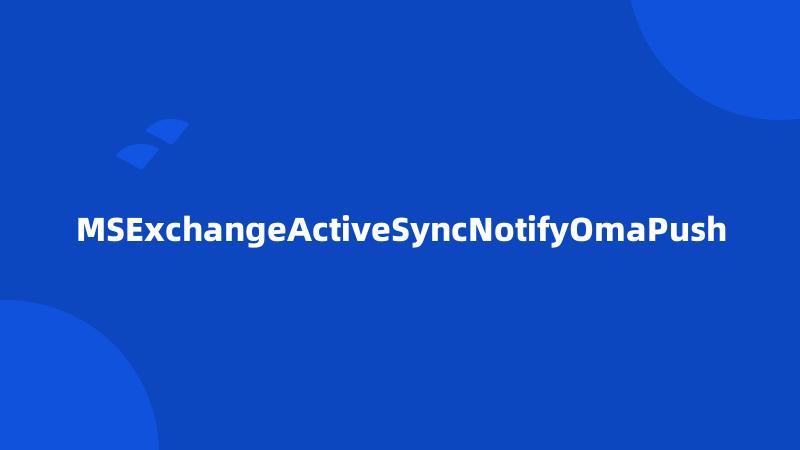 MSExchangeActiveSyncNotifyOmaPush