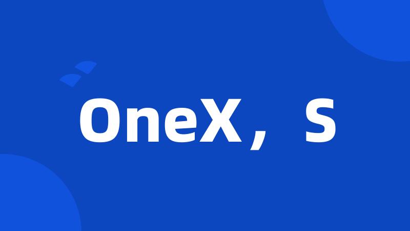 OneX，S