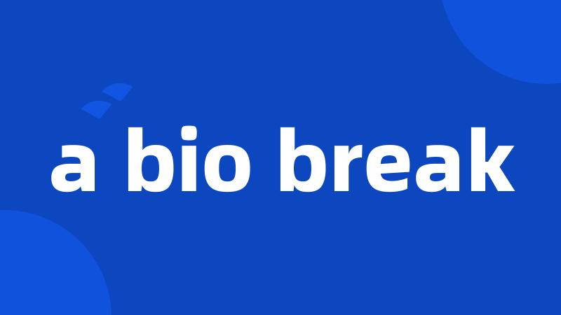 a bio break