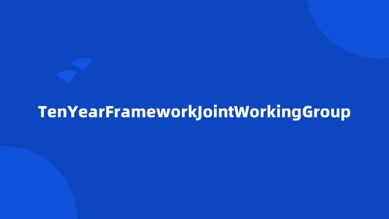 TenYearFrameworkJointWorkingGroup