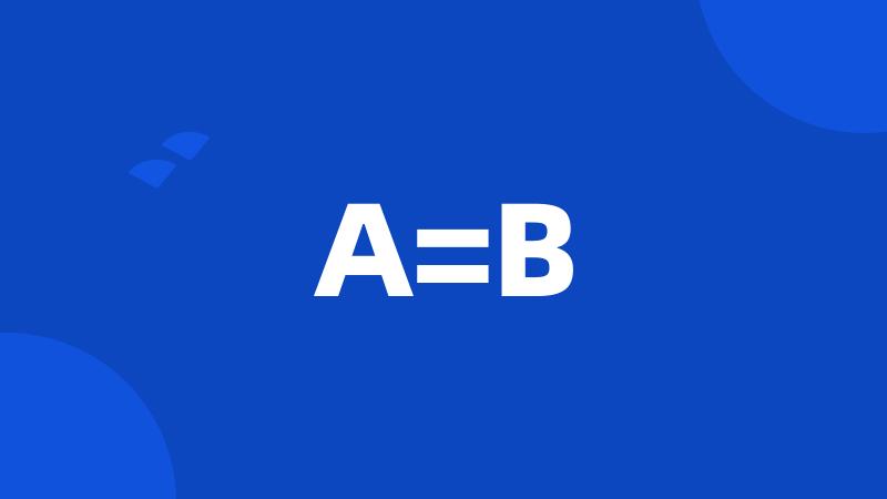 A=B