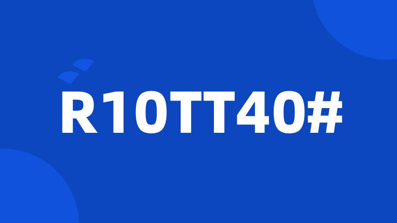 R10TT40#