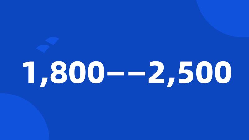 1,800——2,500