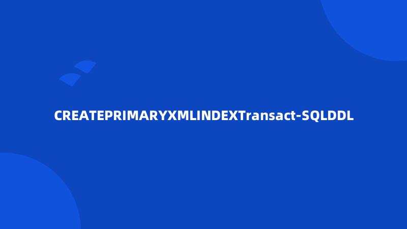 CREATEPRIMARYXMLINDEXTransact-SQLDDL