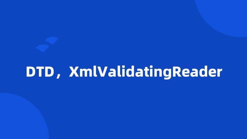 DTD，XmlValidatingReader