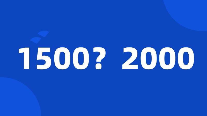 1500？2000