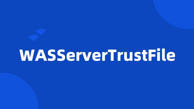 WASServerTrustFile