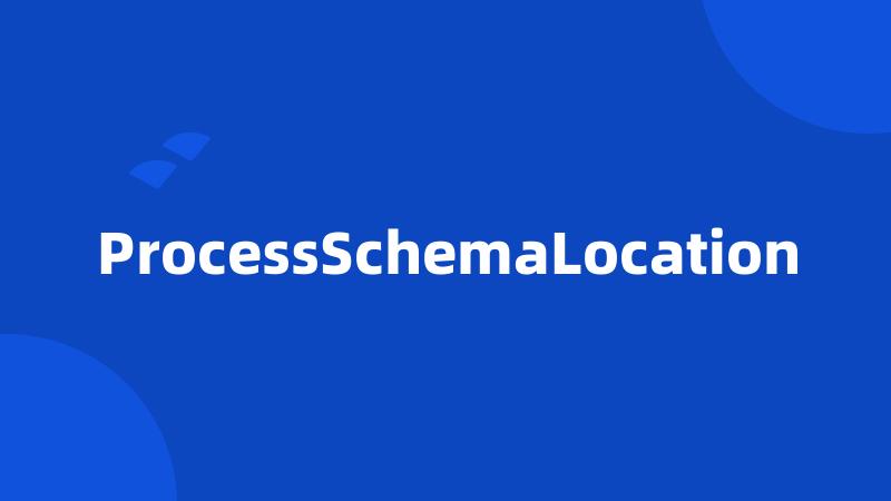 ProcessSchemaLocation