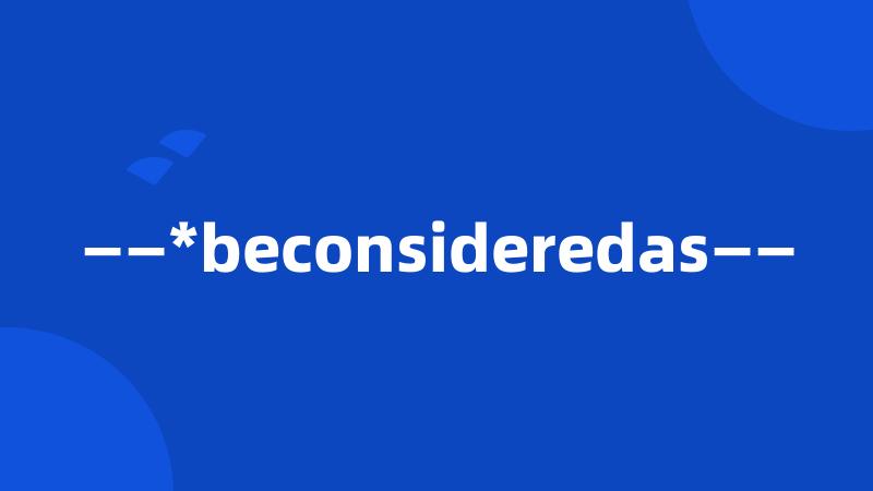 ——*beconsideredas——