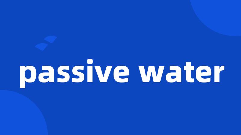 passive water