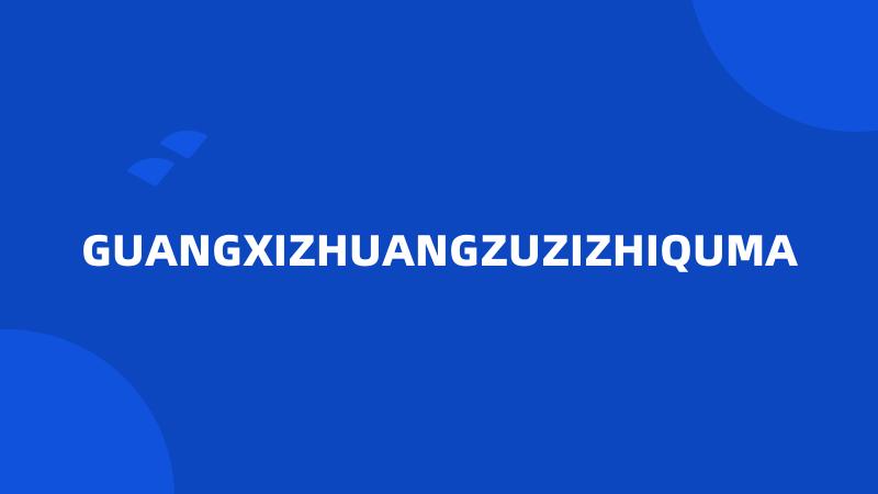 GUANGXIZHUANGZUZIZHIQUMA