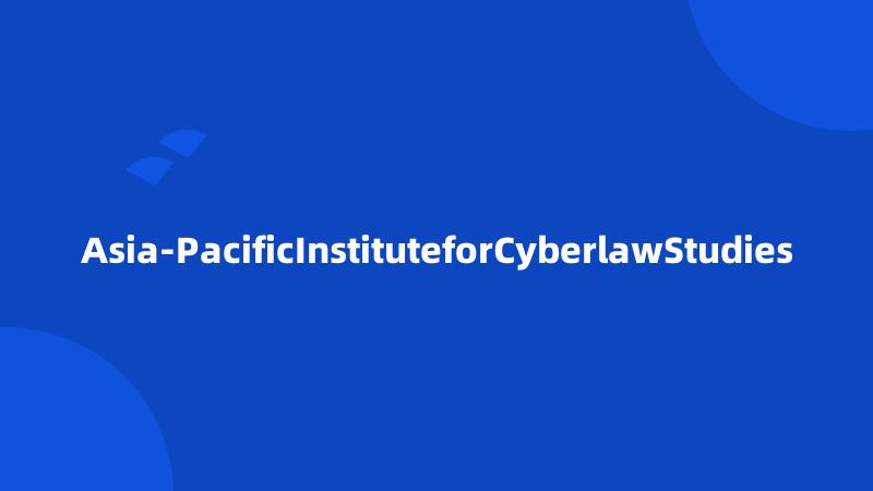 Asia-PacificInstituteforCyberlawStudies