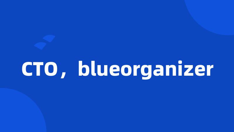 CTO，blueorganizer