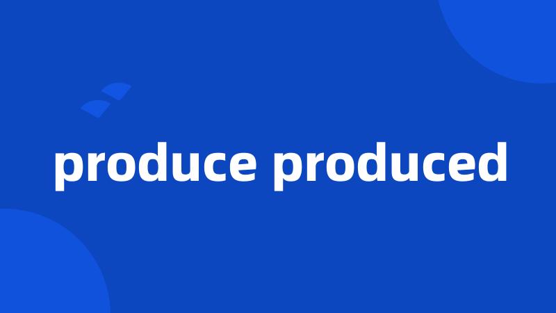 produce produced