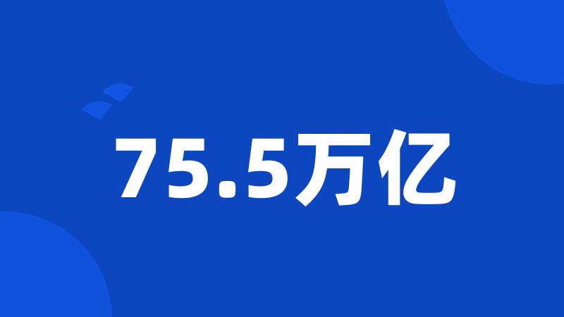 75.5万亿