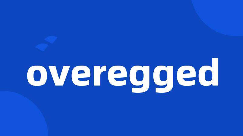 overegged