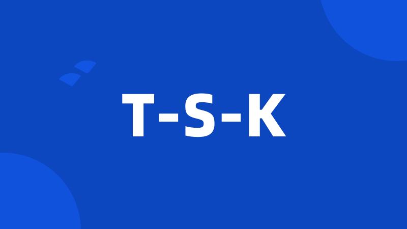 T-S-K