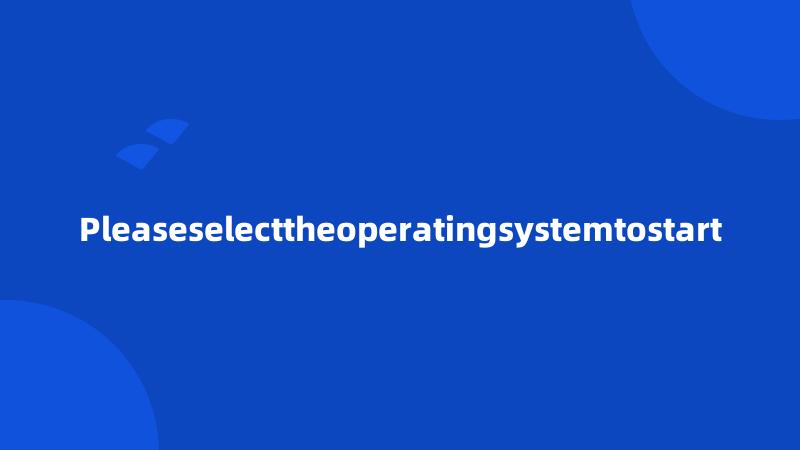 Pleaseselecttheoperatingsystemtostart