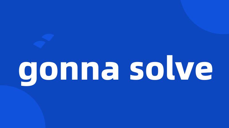 gonna solve