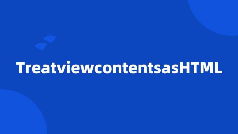 TreatviewcontentsasHTML