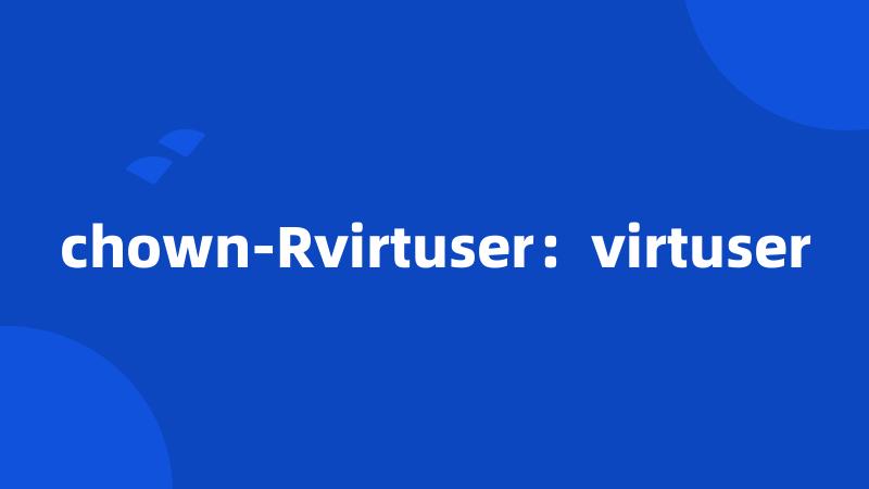 chown-Rvirtuser：virtuser