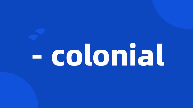 - colonial