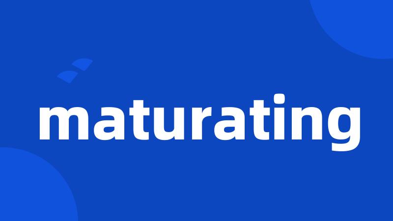 maturating