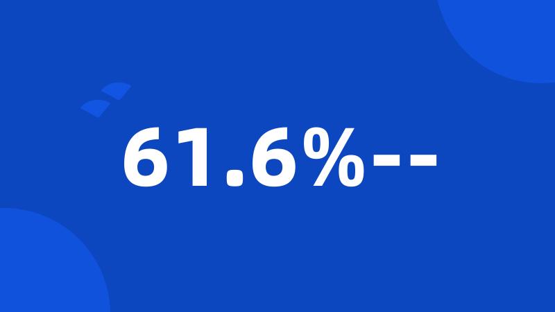 61.6%--