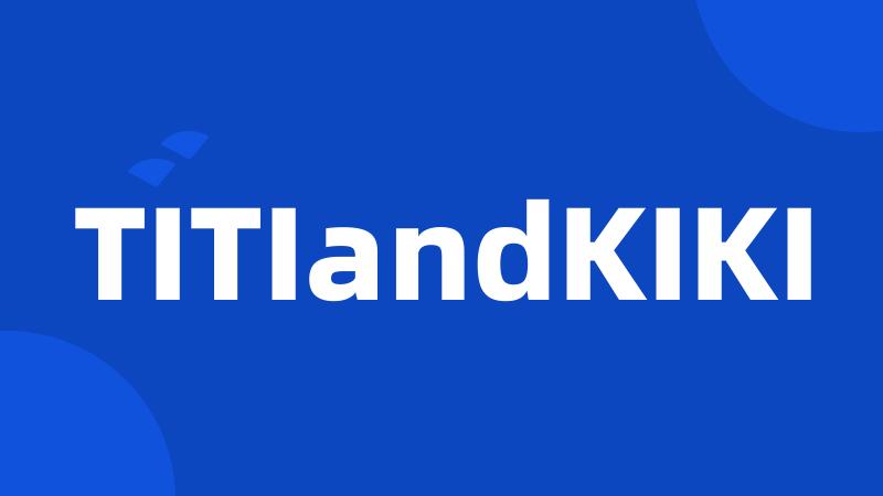 TITIandKIKI