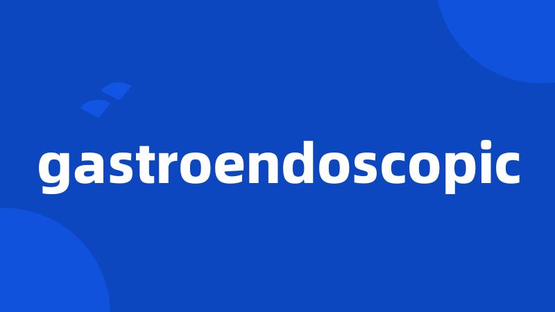 gastroendoscopic