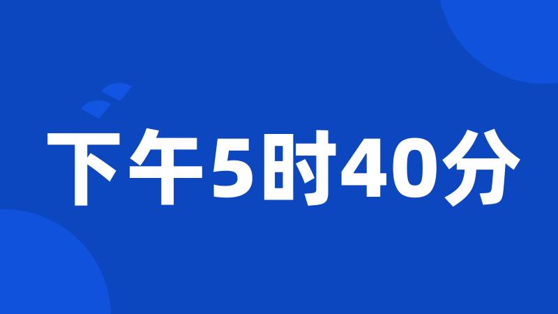 下午5时40分