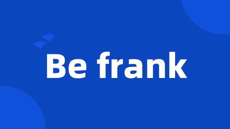 Be frank