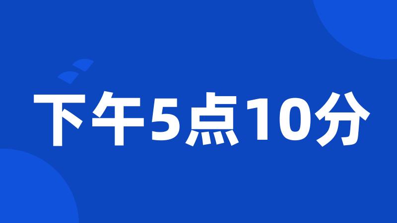 下午5点10分