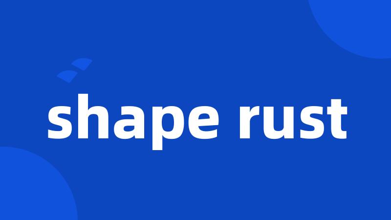 shape rust