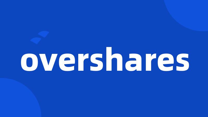 overshares