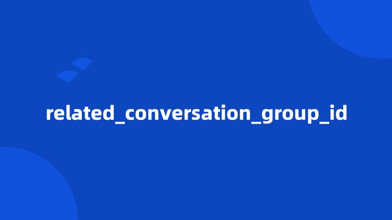 related_conversation_group_id