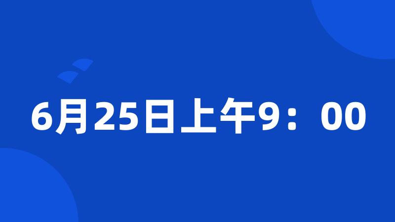 6月25日上午9：00