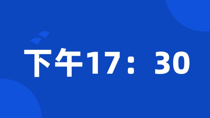 下午17：30