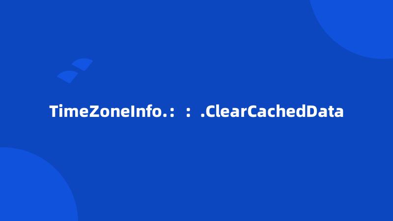 TimeZoneInfo.：：.ClearCachedData