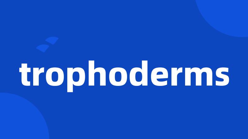 trophoderms