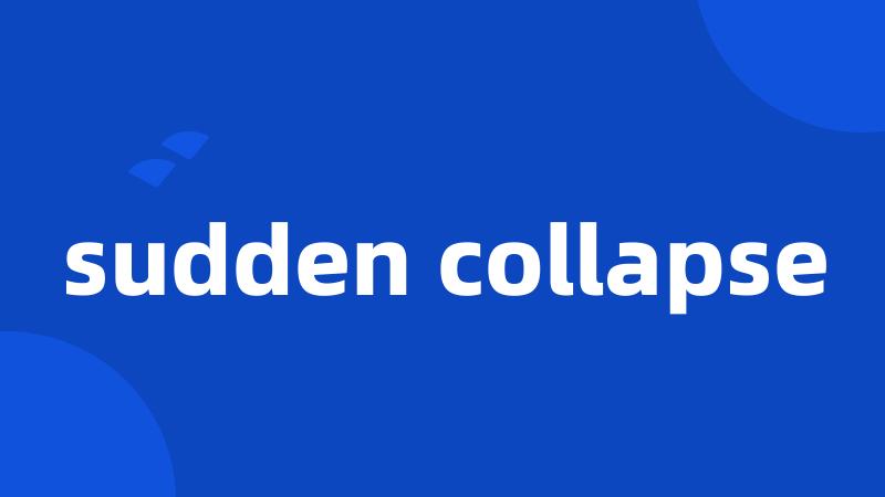 sudden collapse