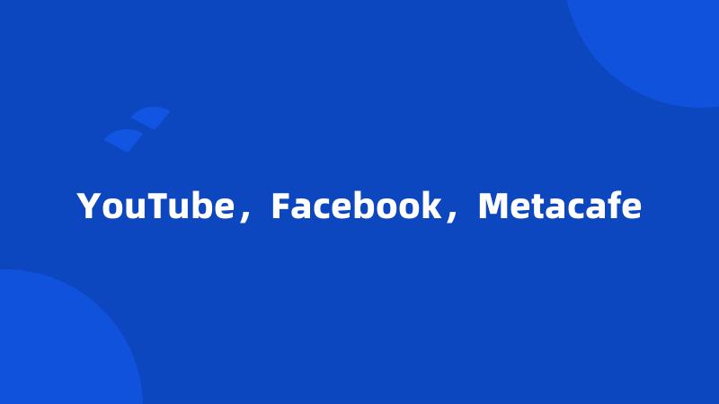 YouTube，Facebook，Metacafe